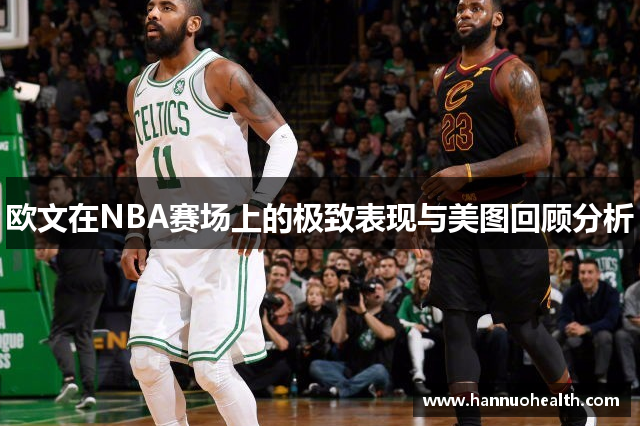 欧文在NBA赛场上的极致表现与美图回顾分析
