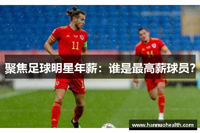 聚焦足球明星年薪：谁是最高薪球员？