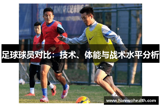 足球球员对比：技术、体能与战术水平分析