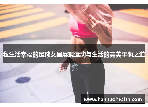 私生活幸福的足球女星展现运动与生活的完美平衡之道