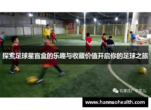 探索足球星盲盒的乐趣与收藏价值开启你的足球之旅