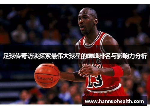 足球传奇访谈探索最伟大球星的巅峰排名与影响力分析