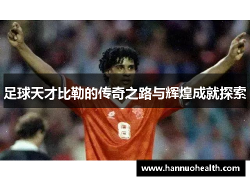 足球天才比勒的传奇之路与辉煌成就探索