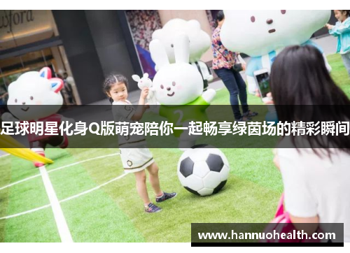 足球明星化身Q版萌宠陪你一起畅享绿茵场的精彩瞬间