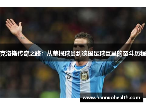 克洛斯传奇之路：从草根球员到德国足球巨星的奋斗历程