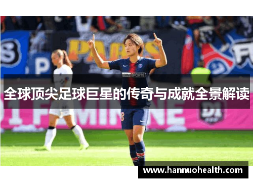 全球顶尖足球巨星的传奇与成就全景解读