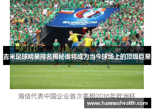 吉米足球明星排名揭秘谁将成为当今球场上的顶级巨星