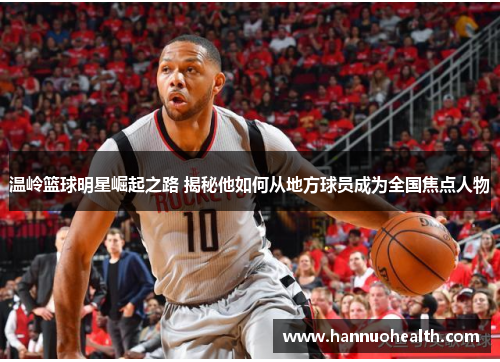 温岭篮球明星崛起之路 揭秘他如何从地方球员成为全国焦点人物