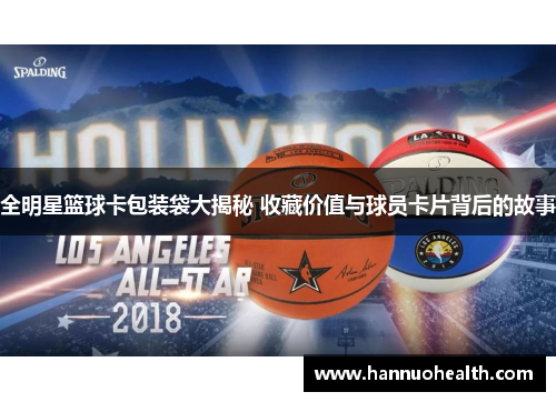 全明星篮球卡包装袋大揭秘 收藏价值与球员卡片背后的故事