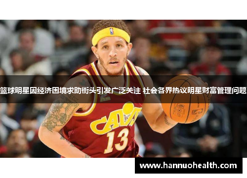 篮球明星因经济困境求助街头引发广泛关注 社会各界热议明星财富管理问题