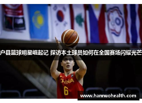 户县篮球明星崛起记 探访本土球员如何在全国赛场闪耀光芒