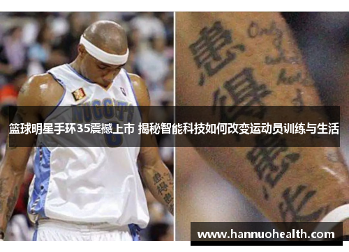 篮球明星手环35震撼上市 揭秘智能科技如何改变运动员训练与生活