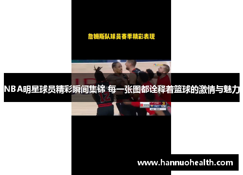 NBA明星球员精彩瞬间集锦 每一张图都诠释着篮球的激情与魅力
