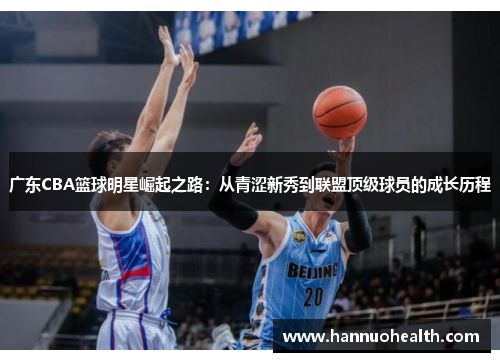 广东CBA篮球明星崛起之路：从青涩新秀到联盟顶级球员的成长历程
