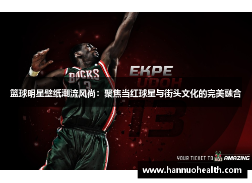 篮球明星壁纸潮流风尚：聚焦当红球星与街头文化的完美融合