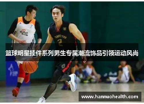 篮球明星挂件系列男生专属潮流饰品引领运动风尚