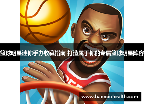 篮球明星迷你手办收藏指南 打造属于你的专属篮球明星阵容
