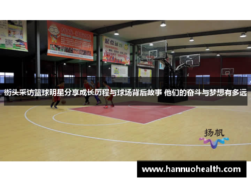 街头采访篮球明星分享成长历程与球场背后故事 他们的奋斗与梦想有多远